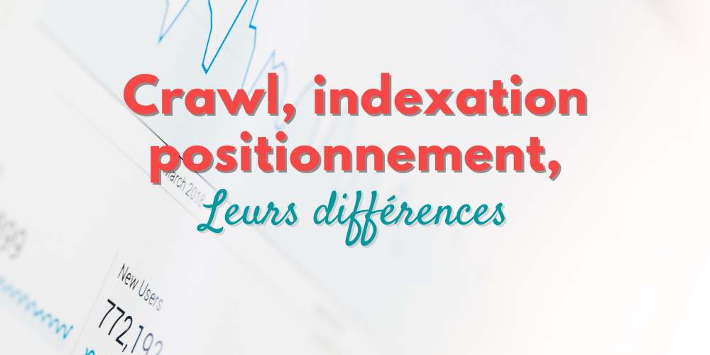 Crawling, indexation, positionnement : leurs différences