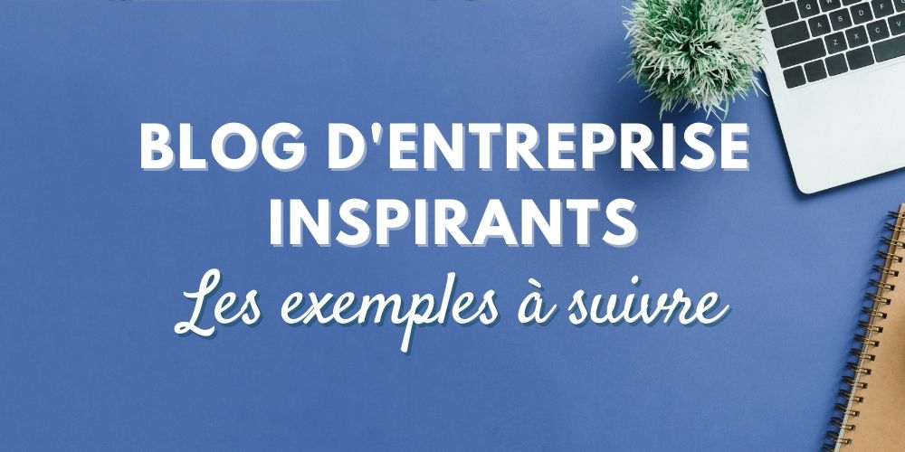 Blogs d’entreprise : suivez ces bons exemples !